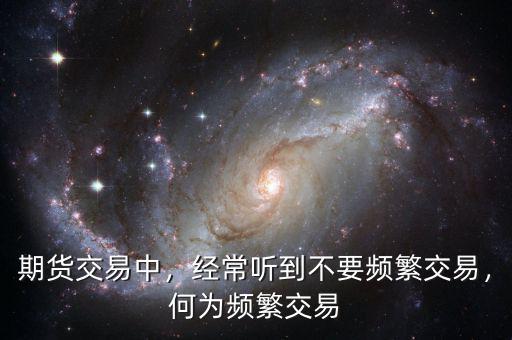 期貨交易中，經(jīng)常聽到不要頻繁交易，何為頻繁交易