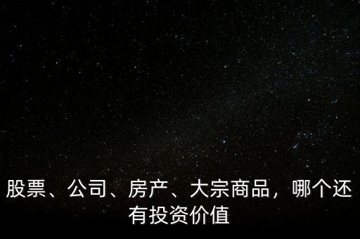股票、公司、房產(chǎn)、大宗商品，哪個(gè)還有投資價(jià)值