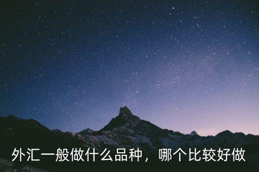 外匯一般做什么品種，哪個(gè)比較好做