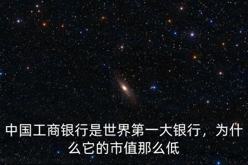 中國(guó)工商銀行是世界第一大銀行，為什么它的市值那么低