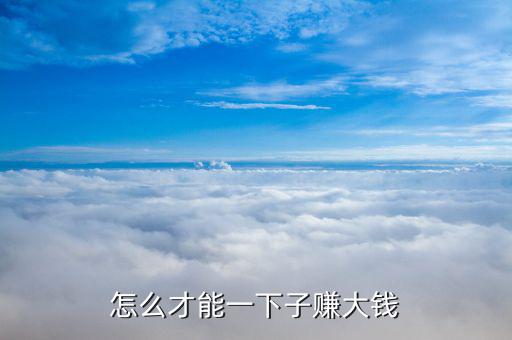 怎么才能掙到大錢(qián),要怎么樣努力才能賺到大錢(qián)