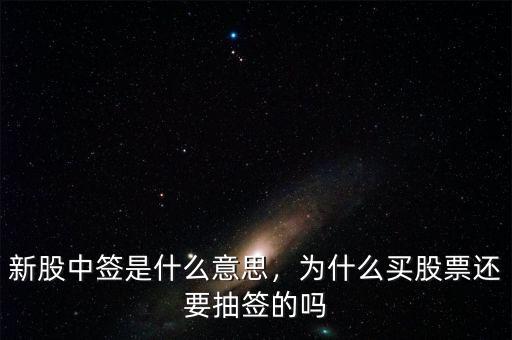 新股中簽是什么意思，為什么買股票還要抽簽的嗎