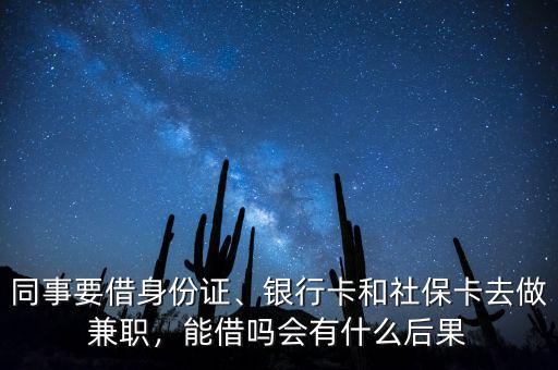 同事要借身份證、銀行卡和社?？ㄈプ黾媛殻芙鑶釙?huì)有什么后果