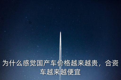 為什么感覺國產(chǎn)車價格越來越貴，合資車越來越便宜