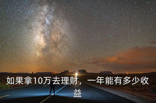 如果拿10萬(wàn)去理財(cái)，一年能有多少收益
