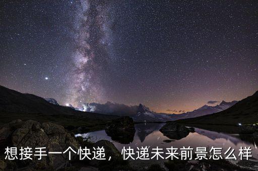 想接手一個(gè)快遞，快遞未來前景怎么樣
