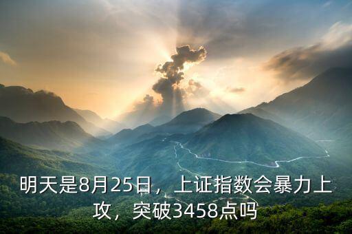明天是8月25日，上證指數(shù)會(huì)暴力上攻，突破3458點(diǎn)嗎