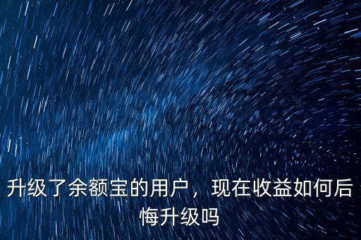 升級了余額寶的用戶，現(xiàn)在收益如何后悔升級嗎
