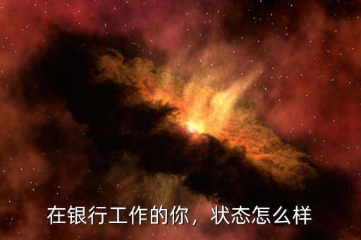 在銀行工作的你，狀態(tài)怎么樣