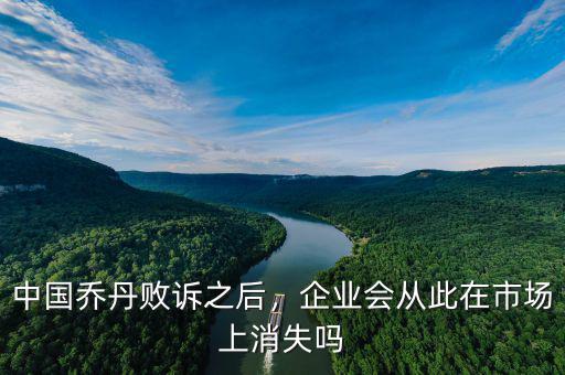 中國(guó)喬丹敗訴之后，企業(yè)會(huì)從此在市場(chǎng)上消失嗎