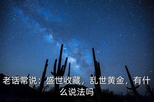老話常說：盛世收藏，亂世黃金，有什么說法嗎