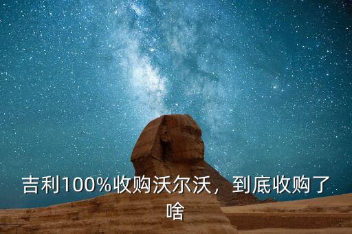吉利100%收購(gòu)沃爾沃，到底收購(gòu)了啥
