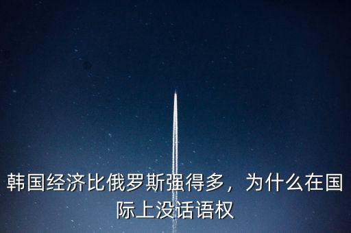 韓國經(jīng)濟(jì)比俄羅斯強(qiáng)得多，為什么在國際上沒話語權(quán)
