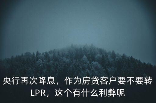 央行再次降息，作為房貸客戶(hù)要不要轉(zhuǎn)LPR，這個(gè)有什么利弊呢