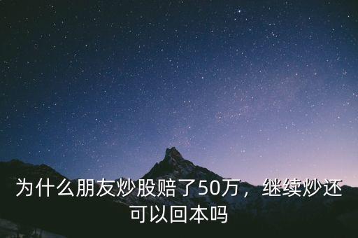 為什么朋友炒股賠了50萬，繼續(xù)炒還可以回本嗎