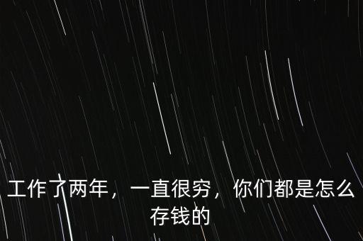 工作了兩年，一直很窮，你們都是怎么存錢的