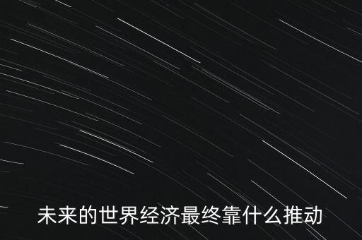 未來的世界經(jīng)濟(jì)最終靠什么推動