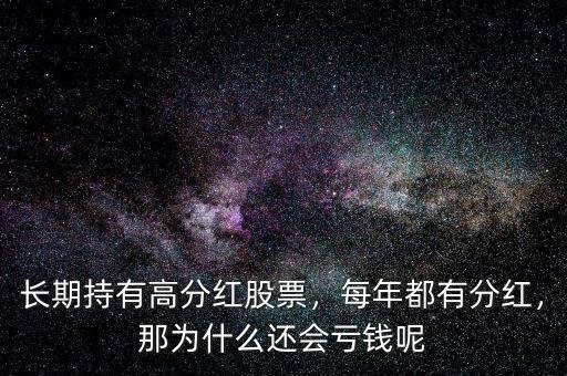 長期持有高分紅股票，每年都有分紅，那為什么還會虧錢呢
