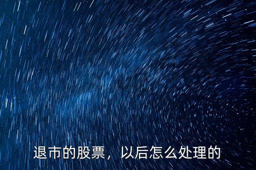 退市的股票，以后怎么處理的