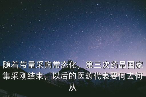 隨著帶量采購常態(tài)化，第三次藥品國家集采剛結(jié)束，以后的醫(yī)藥代表要何去何從