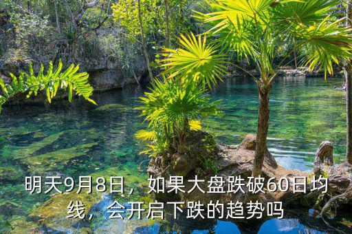 明天9月8日，如果大盤跌破60日均線，會(huì)開啟下跌的趨勢(shì)嗎