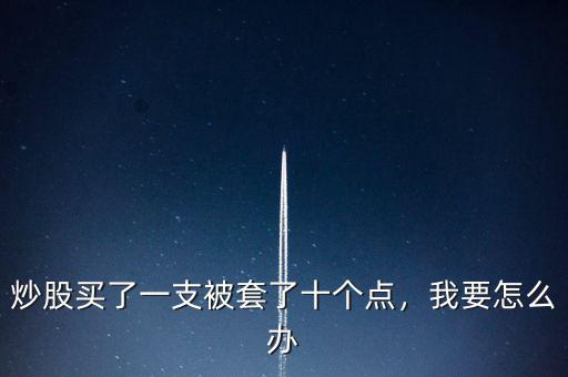 炒股買(mǎi)了一支被套了十個(gè)點(diǎn)，我要怎么辦
