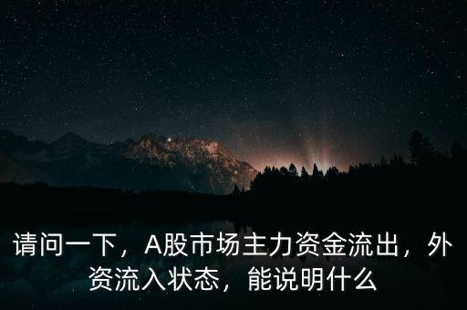 請(qǐng)問(wèn)一下，A股市場(chǎng)主力資金流出，外資流入狀態(tài)，能說(shuō)明什么