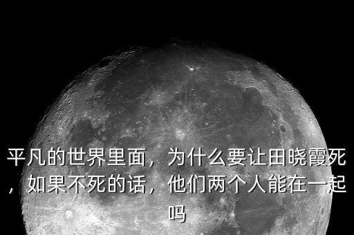 平凡的世界里面，為什么要讓田曉霞死，如果不死的話，他們兩個(gè)人能在一起嗎