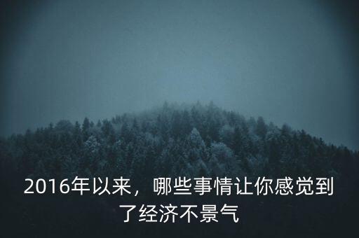 2016年以來，哪些事情讓你感覺到了經(jīng)濟(jì)不景氣