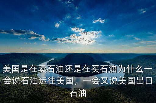 美國是在賣石油還是在買石油為什么一會說石油運往美國，一會又說美國出口石油