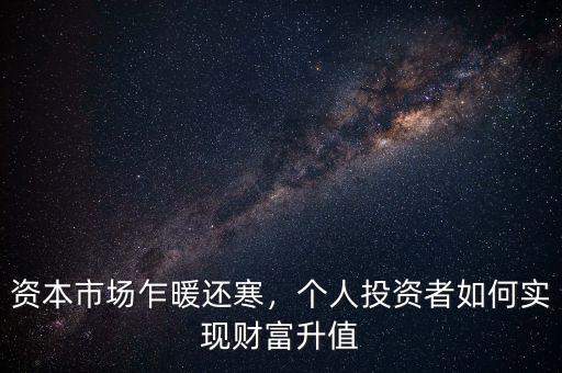 資本市場乍暖還寒，個人投資者如何實現(xiàn)財富升值