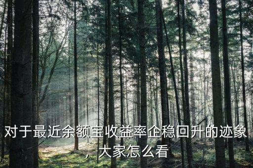 對(duì)于最近余額寶收益率企穩(wěn)回升的跡象，大家怎么看