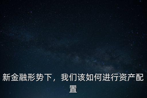新金融形勢下，我們該如何進行資產(chǎn)配置