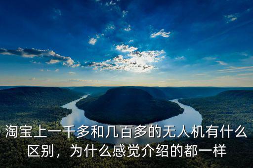 淘寶上一千多和幾百多的無(wú)人機(jī)有什么區(qū)別，為什么感覺介紹的都一樣