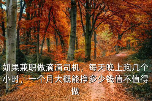如果兼職做滴滴司機，每天晚上跑幾個小時，一個月大概能掙多少錢值不值得做