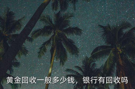 黃金回收一般多少錢，銀行有回收嗎
