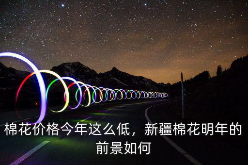 棉花價格今年這么低，新疆棉花明年的前景如何