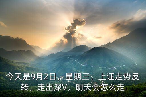 今天是9月2日，星期三，上證走勢反轉，走出深V，明天會怎么走