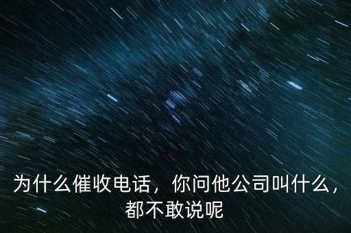 為什么催收電話(huà)，你問(wèn)他公司叫什么，都不敢說(shuō)呢