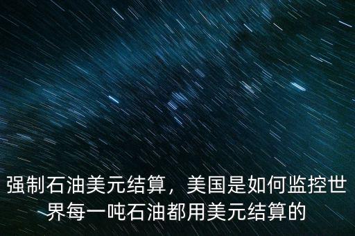 強(qiáng)制石油美元結(jié)算，美國是如何監(jiān)控世界每一噸石油都用美元結(jié)算的