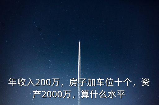 年收入200萬，房子加車位十個，資產(chǎn)2000萬，算什么水平