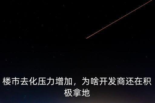 樓市去化壓力增加，為啥開發(fā)商還在積極拿地
