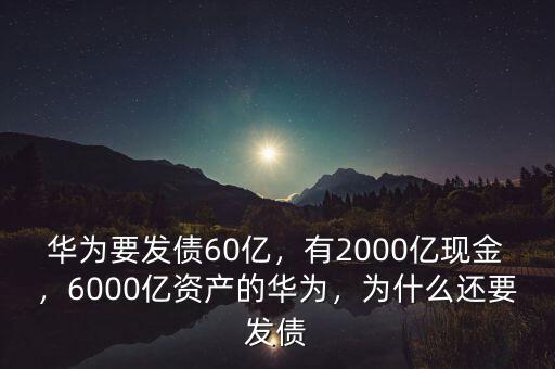 華為要發(fā)債60億，有2000億現(xiàn)金，6000億資產的華為，為什么還要發(fā)債