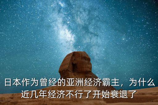 日本作為曾經(jīng)的亞洲經(jīng)濟(jì)霸主，為什么近幾年經(jīng)濟(jì)不行了開始衰退了
