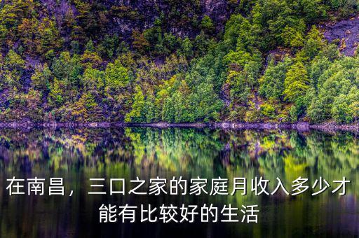 在南昌，三口之家的家庭月收入多少才能有比較好的生活