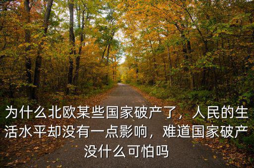 為什么北歐某些國家破產(chǎn)了，人民的生活水平卻沒有一點影響，難道國家破產(chǎn)沒什么可怕嗎