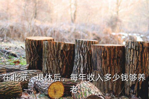 在北京，退休后，每年收入多少錢夠養(yǎng)老