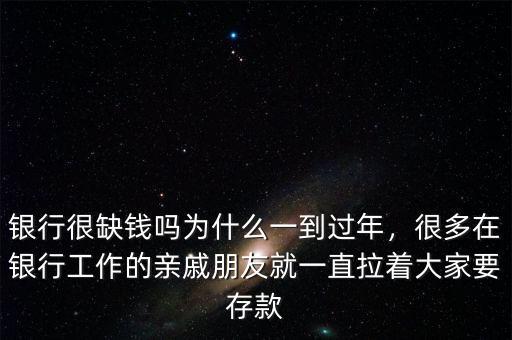銀行很缺錢嗎為什么一到過年，很多在銀行工作的親戚朋友就一直拉著大家要存款