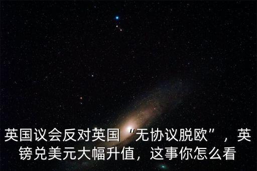 英國議會(huì)反對(duì)英國“無協(xié)議脫歐”，英鎊兌美元大幅升值，這事你怎么看