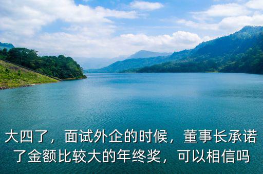 大四了，面試外企的時(shí)候，董事長承諾了金額比較大的年終獎(jiǎng)，可以相信嗎